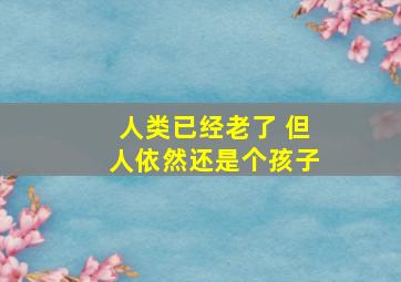 人类已经老了 但人依然还是个孩子